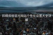 妖精视频官方网站个性化设置大全详解