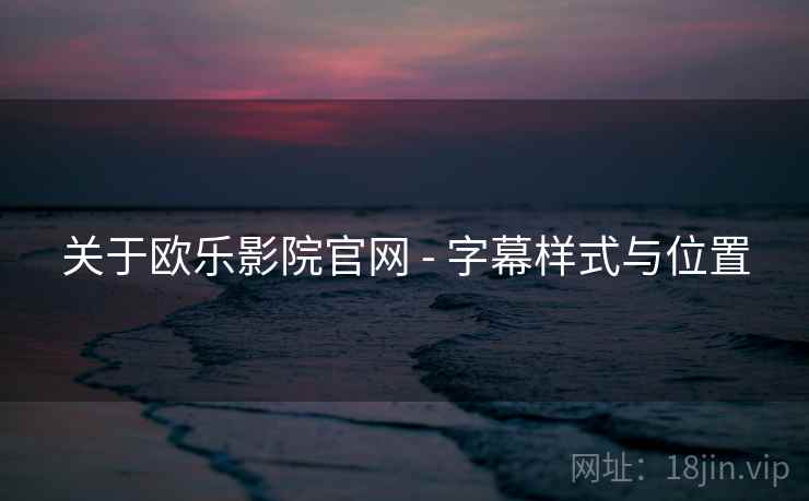 关于欧乐影院官网 - 字幕样式与位置 关于欧乐影院官网 - 字幕样式与位置