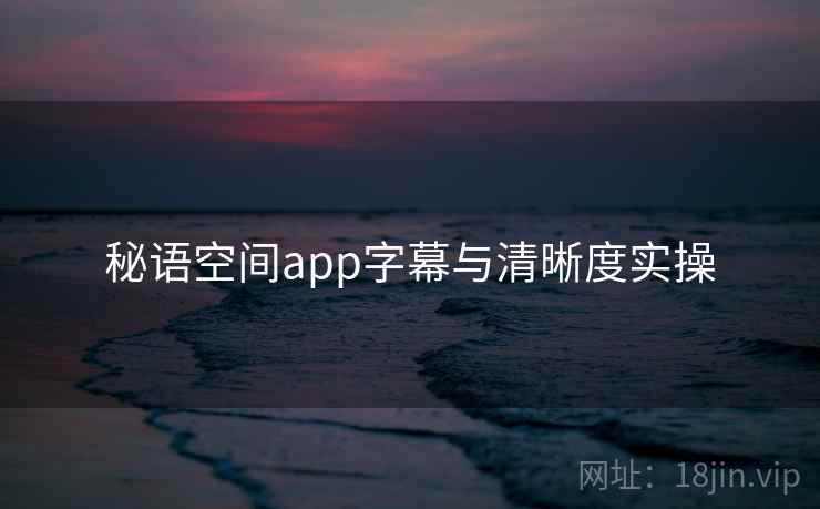 秘语空间app字幕与清晰度实操