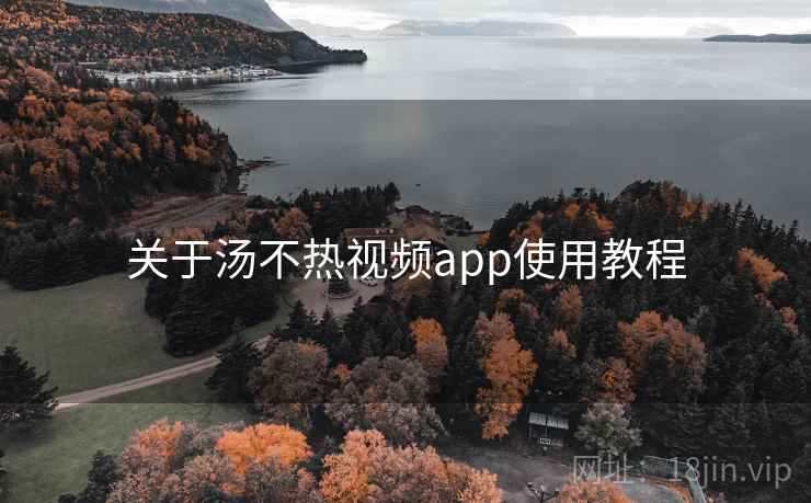 关于汤不热视频app使用教程 关于汤不热视频app使用教程