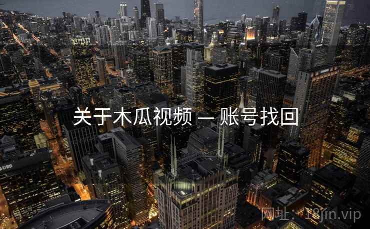 关于木瓜视频 — 账号找回 关于木瓜视频 — 账号找回