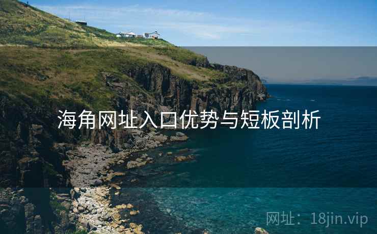 海角网址入口优势与短板剖析 海角网址入口优势与短板剖析