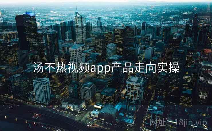 汤不热视频app产品走向实操