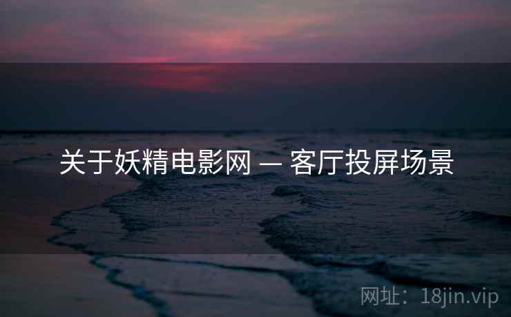 关于妖精电影网 — 客厅投屏场景 关于妖精电影网 — 客厅投屏场景