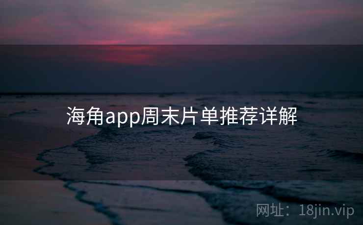 海角app周末片单推荐详解 海角app周末片单推荐详解