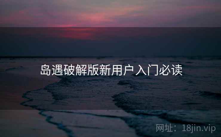 岛遇破解版新用户入门必读 岛遇破解版新用户入门必读