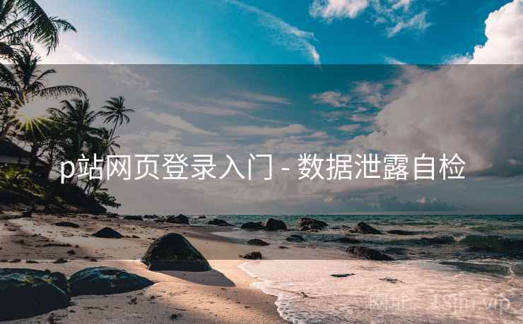 p站网页登录入门 - 数据泄露自检 p站网页登录入门 - 数据泄露自检