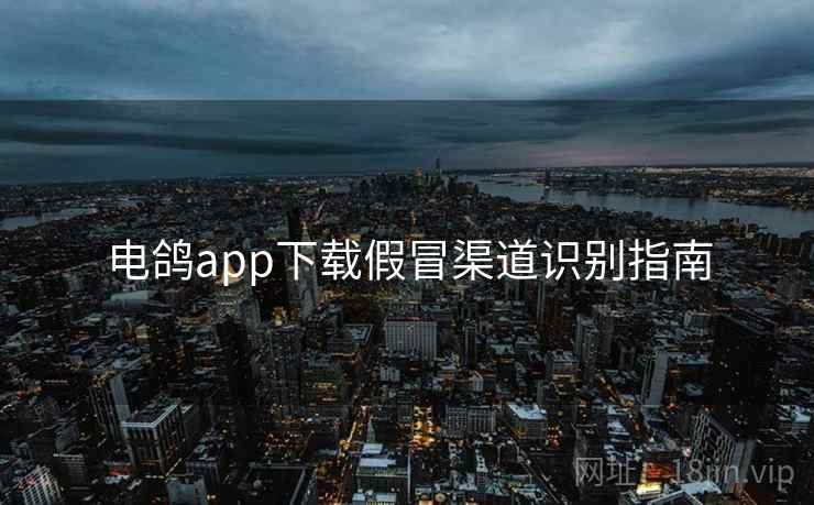 电鸽app下载假冒渠道识别指南 电鸽app下载假冒渠道识别指南