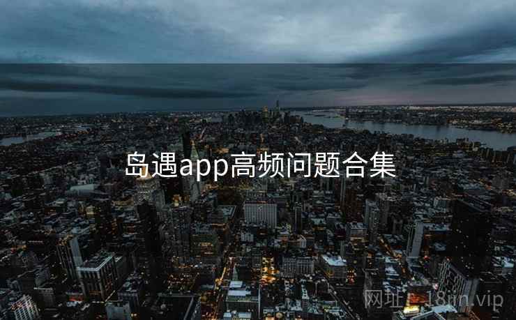 岛遇app高频问题合集 岛遇app高频问题合集