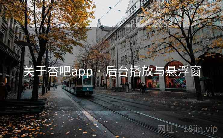 关于杏吧app · 后台播放与悬浮窗 关于杏吧app · 后台播放与悬浮窗